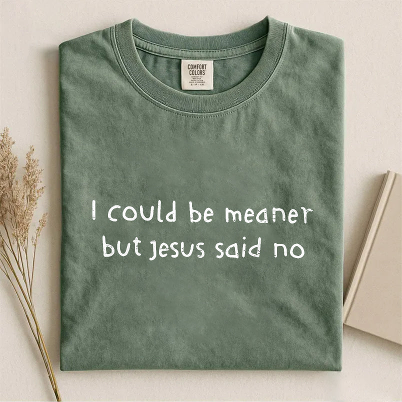 I Could Be Meaner But Jesus Said No T-shirt