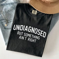 Undiagnosed But Something Ain't Right T-shirt