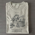 You're Going In The Compost T-shirt
