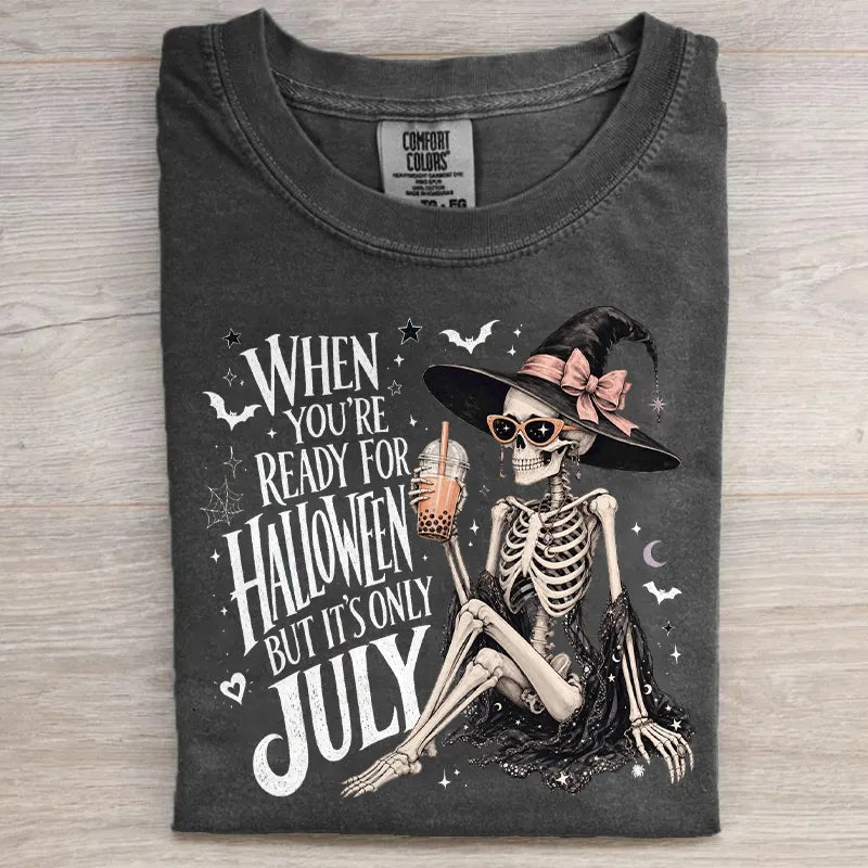When You're Ready For Halloween But It's Only July T-shirt