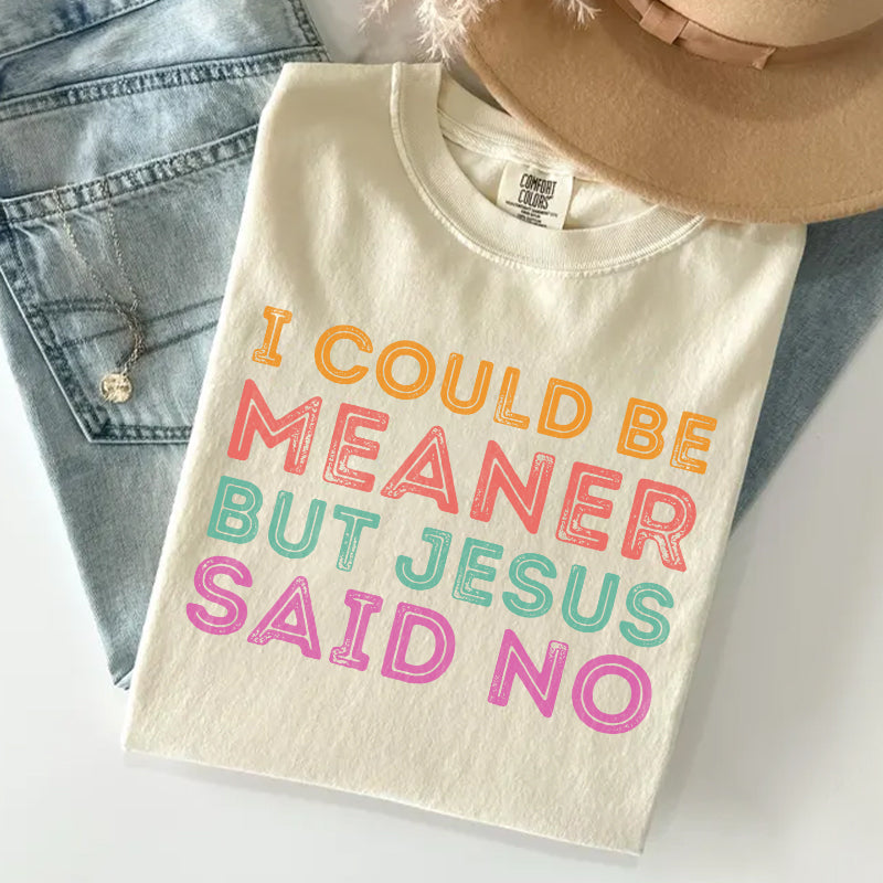 I Could Be Meaner But Jesus Said No T-shirt